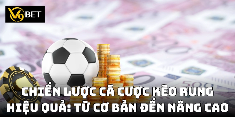 Các chiến thuật giúp tối ưu lợi nhuận khi chơi kèo rung